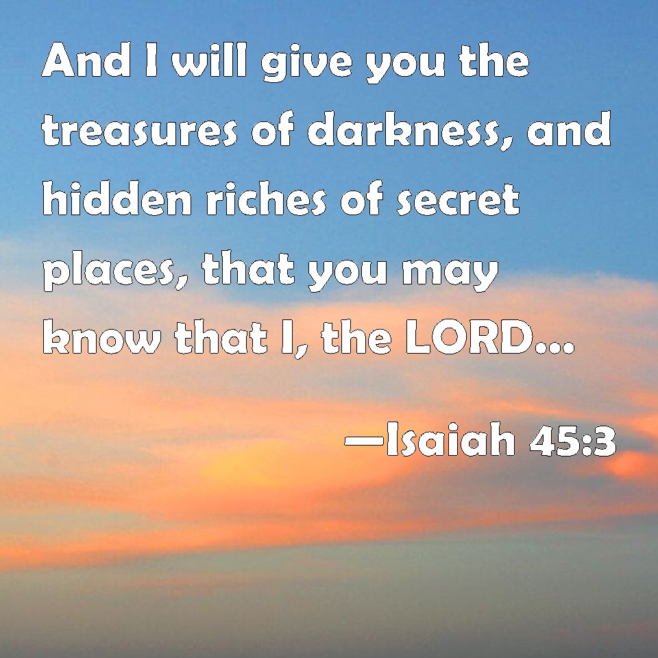 Isaiah 45 3 And I Will Give You The Treasures Of Darkness And Hidden Riches Of Secret Places