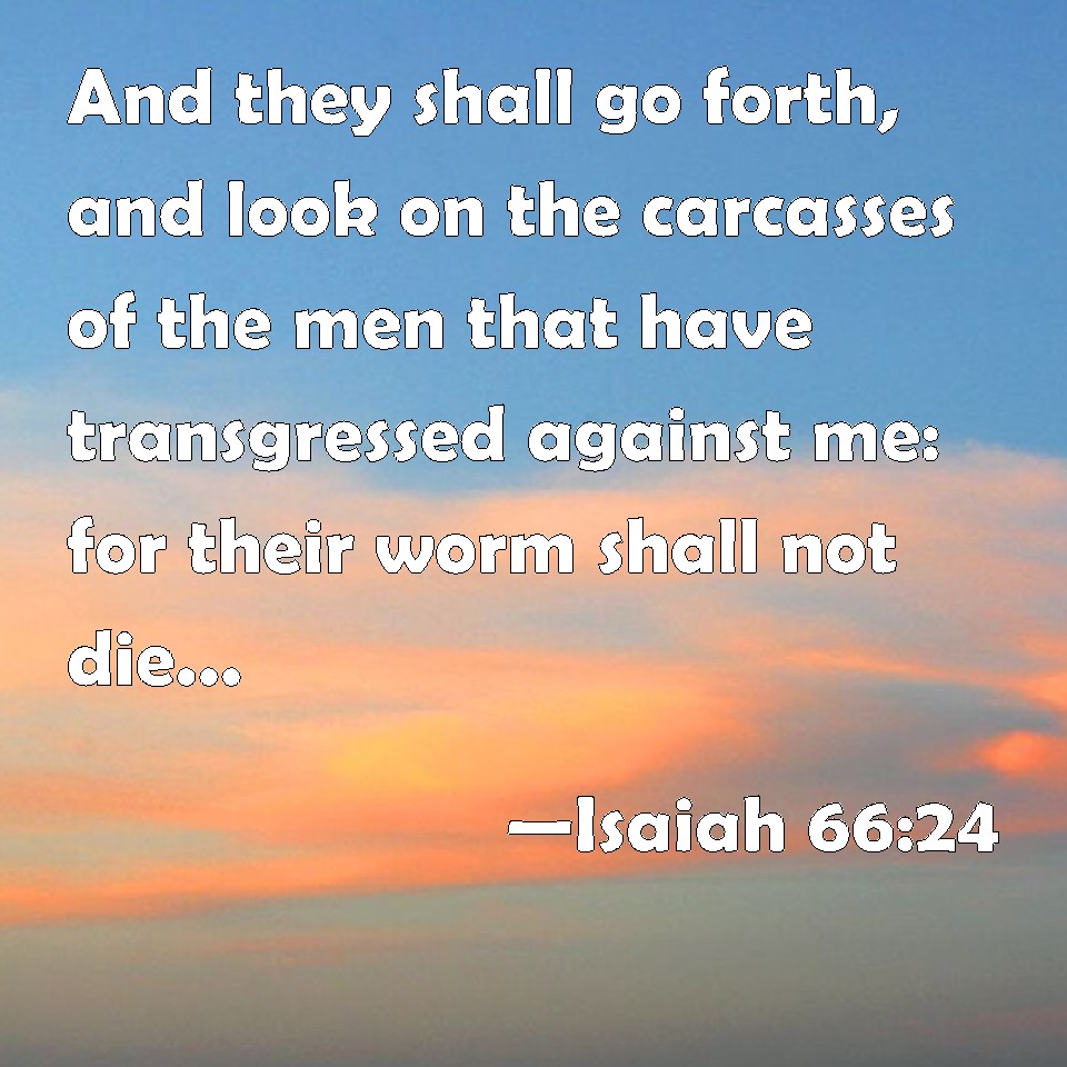 Isaiah 66 24 And They Shall Go Forth And Look On The Carcasses Of The 