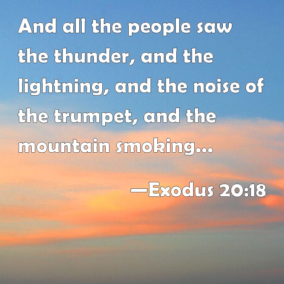 Exodus 20:18 And All The People Saw The Thunder, And The Lightning, And The  Noise Of The Trumpet, And The Mountain Smoking: And When The People Saw It,  They Removed, And Stood