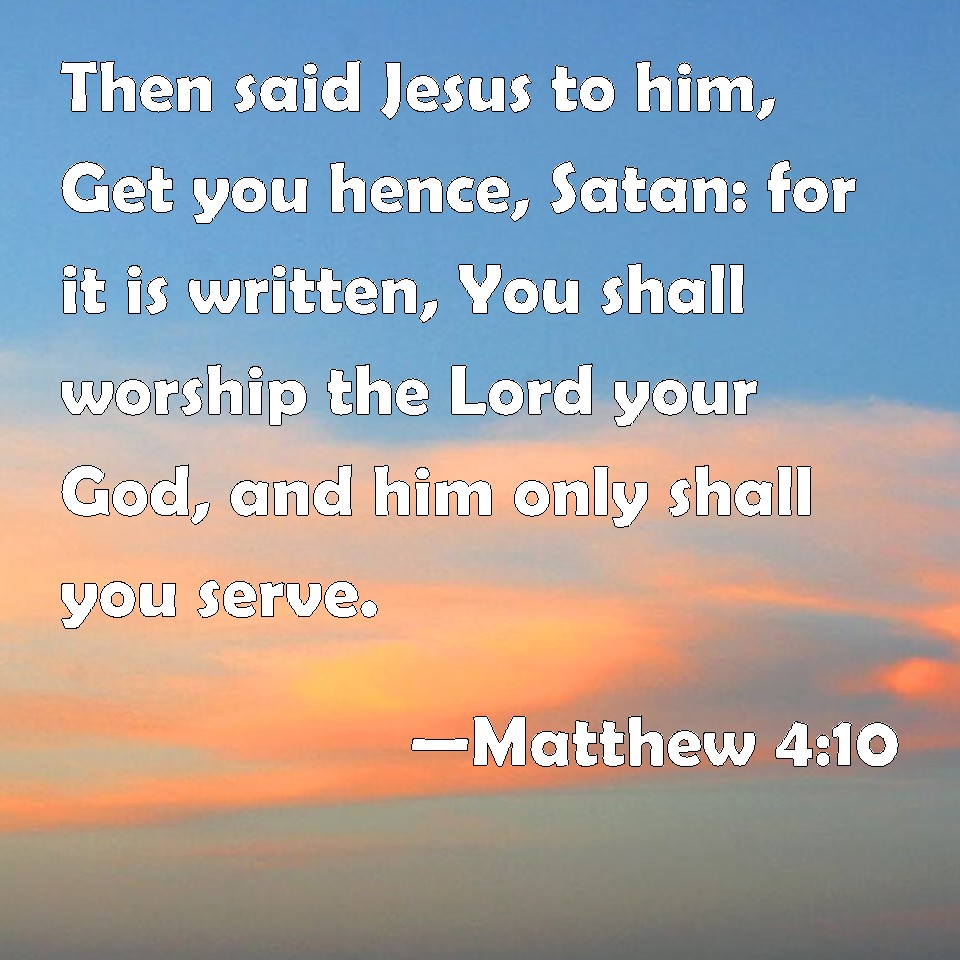 Matthew 4:10 Then said Jesus to him, Get you hence, Satan: for it is ...