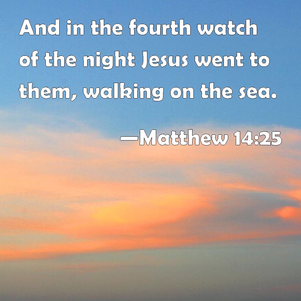 Matthew 14:25 And in the fourth watch of the night Jesus went to them ...