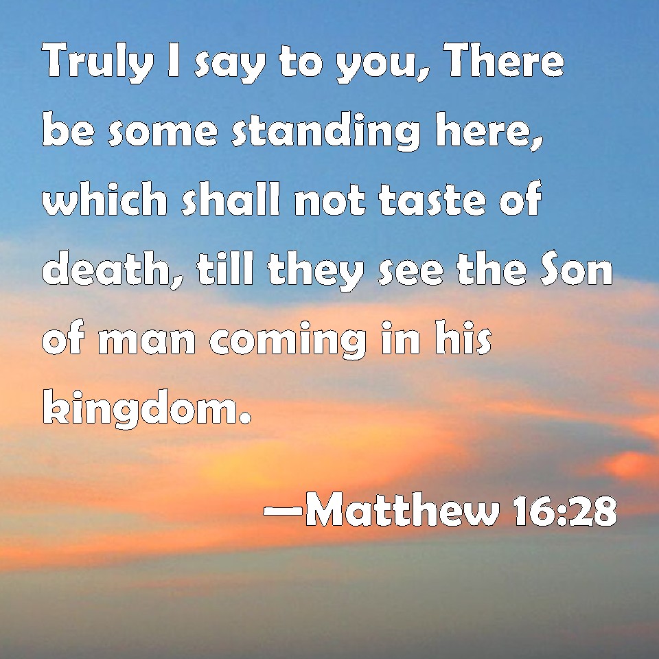 Matthew 16:28 Truly I say to you, There be some standing here, which ...