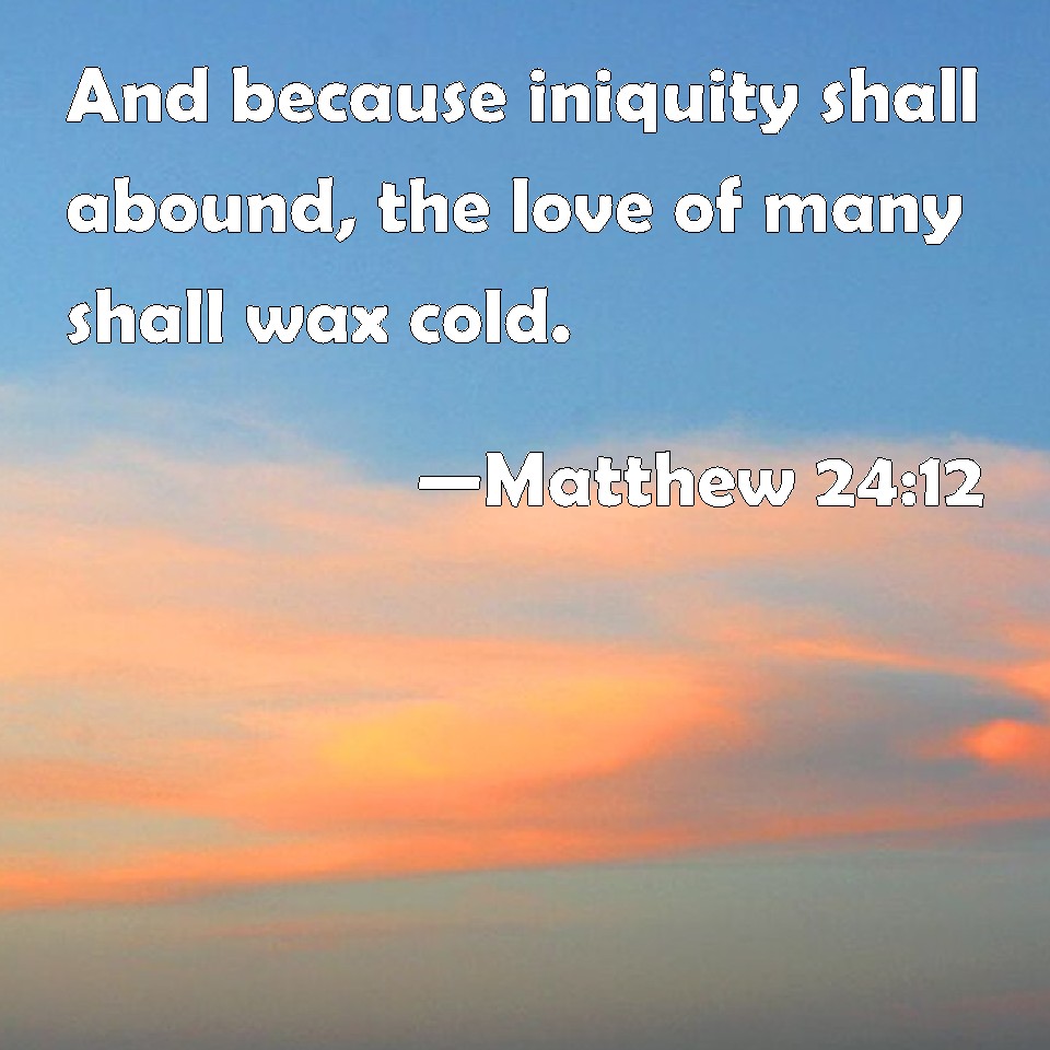 Matthew 2412 And because iniquity shall abound, the love of many shall