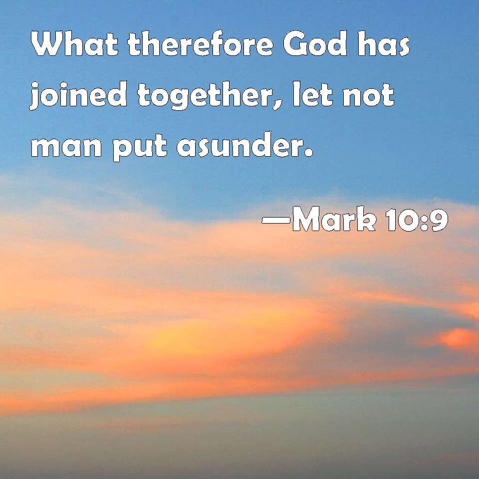 Mark 10:9 What therefore God has joined together, let not man put asunder.