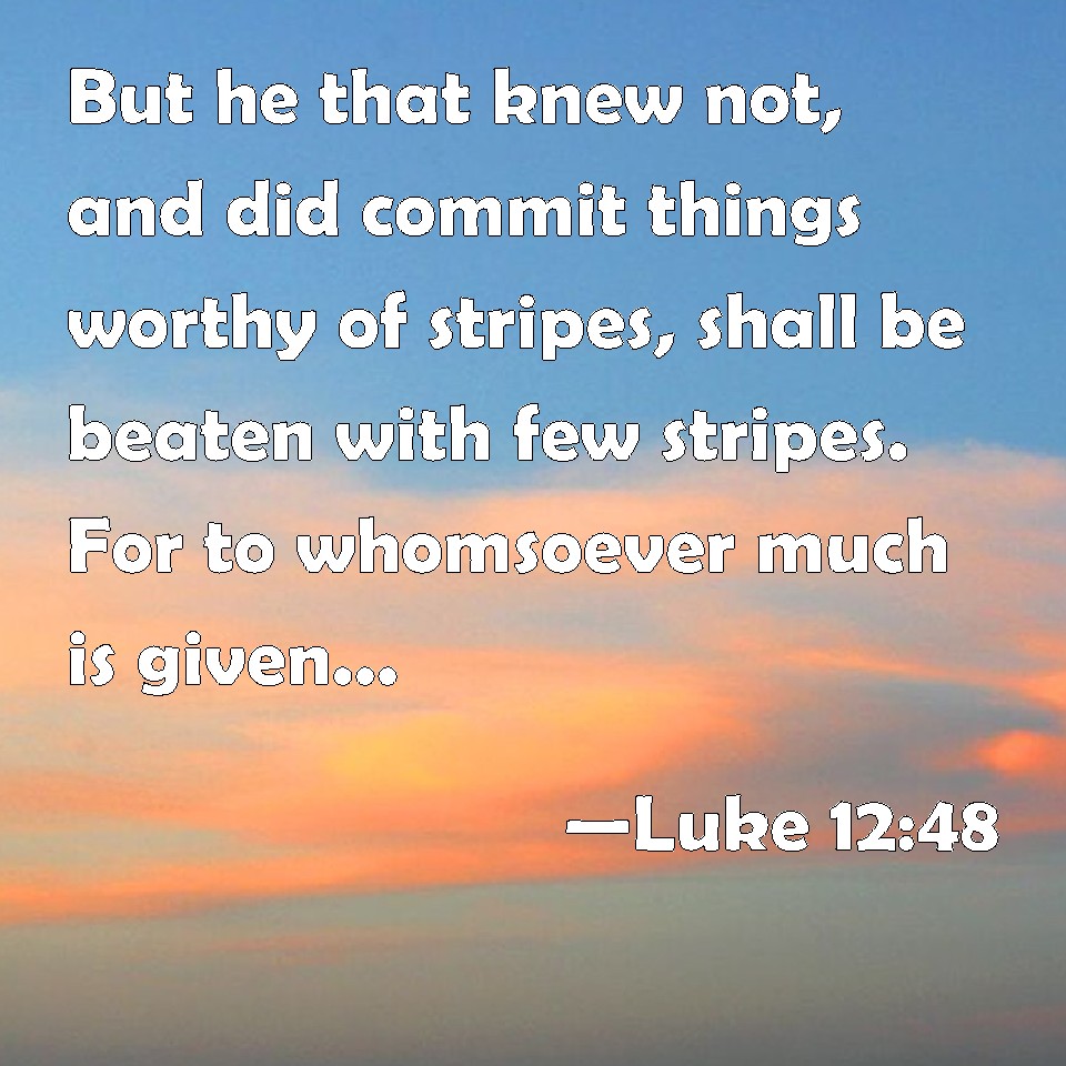 Luke 12:48 But he that knew not, and did commit things worthy of ...