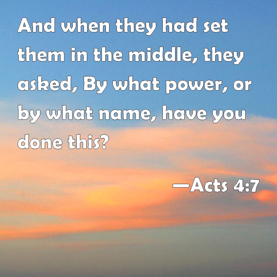 Acts 4:7 And when they had set them in the middle, they asked, By what ...