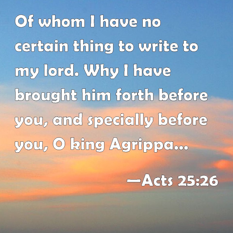 acts-25-26-of-whom-i-have-no-certain-thing-to-write-to-my-lord-why-i-have-brought-him-forth