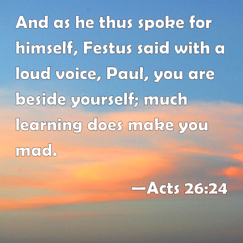 Acts 26:24 And as he thus spoke for himself, Festus said with a loud ...