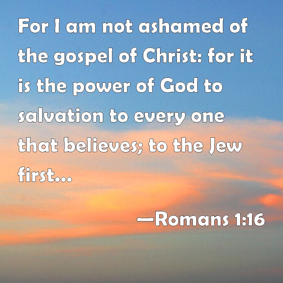 Romans 1:16 For I am not ashamed of the gospel of Christ: for it is the ...