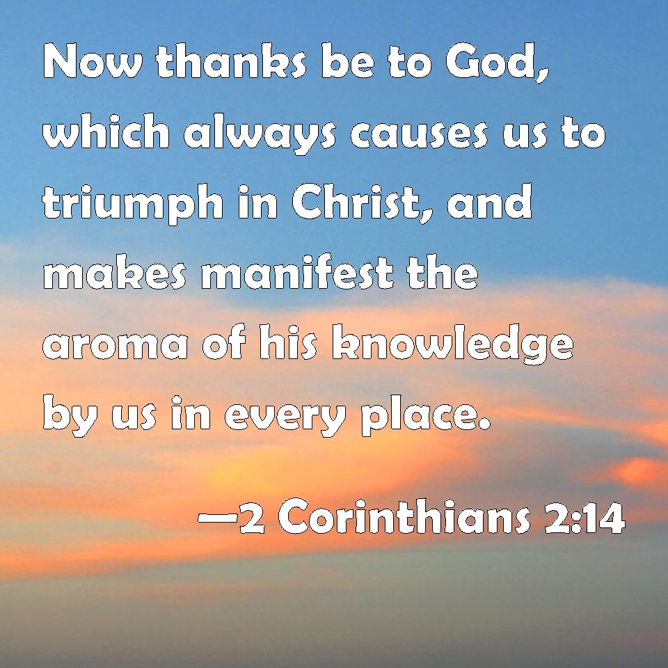 2 Corinthians 2:14 Now thanks be to God, which always causes us to