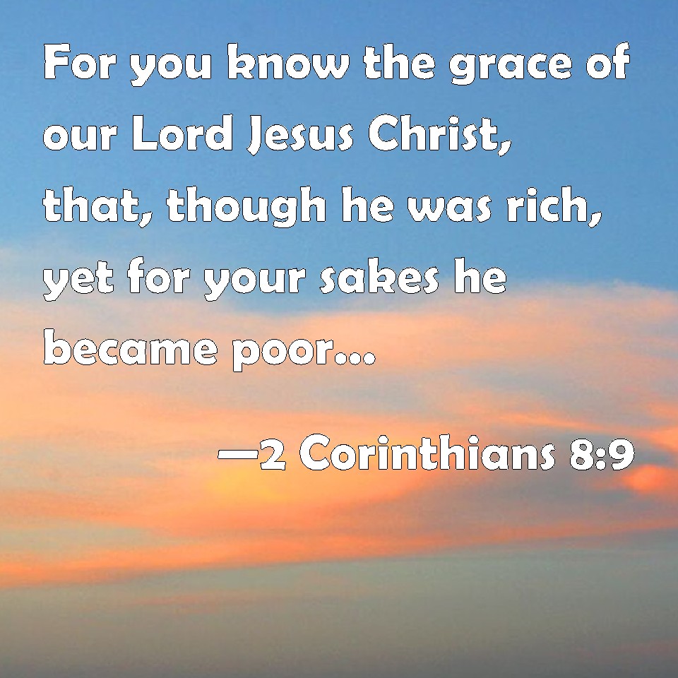 2 Corinthians 8:9 For you know the grace of our Lord Jesus Christ, that ...