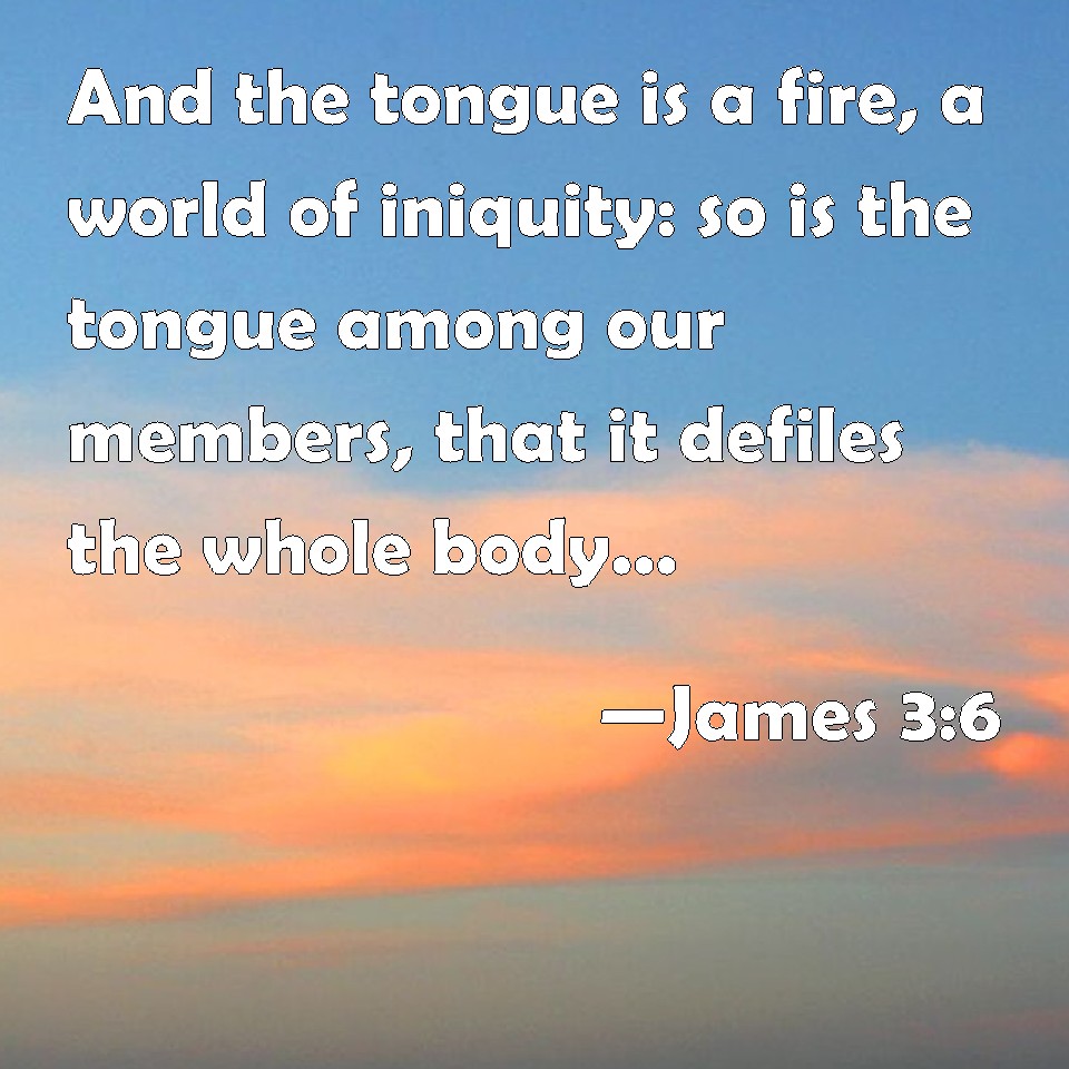 James 3:6 And the tongue is a fire, a world of iniquity: so is the ...