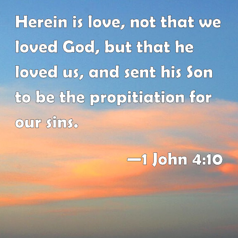 1 John 4:10 Herein is love, not that we loved God, but that he loved us ...