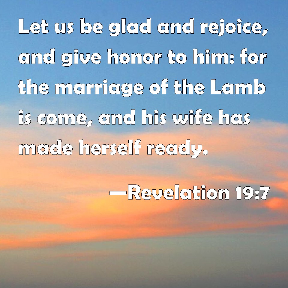 Revelation 19:7 Let us be glad and rejoice, and give honor to him: for ...