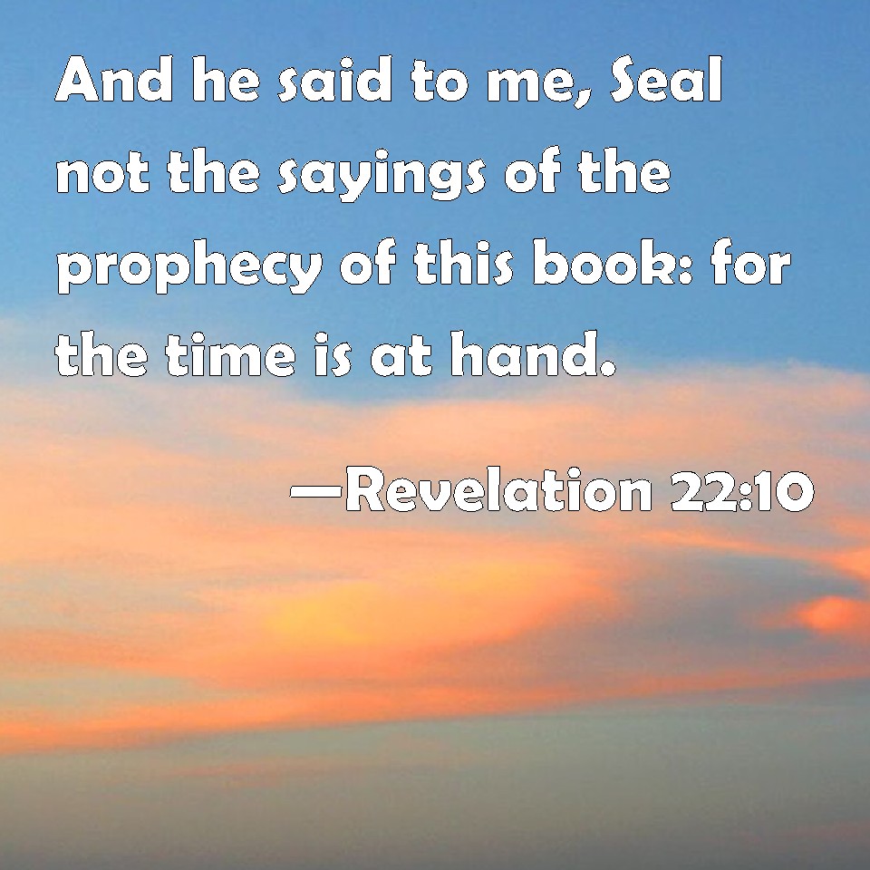 Revelation 22:10 And he said to me, Seal not the sayings of the ...