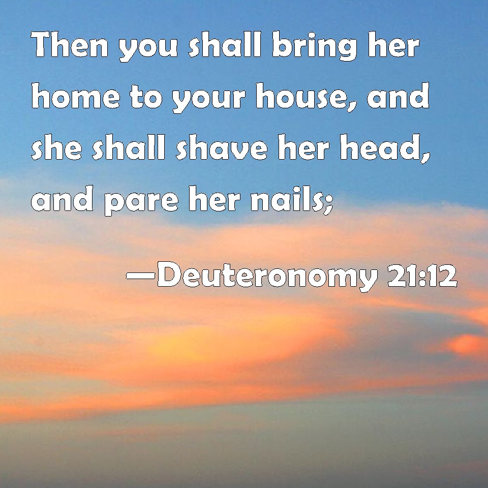 Deuteronomy 2112 Then You Shall Bring Her Home To Your House And She Shall Shave Her Head And 