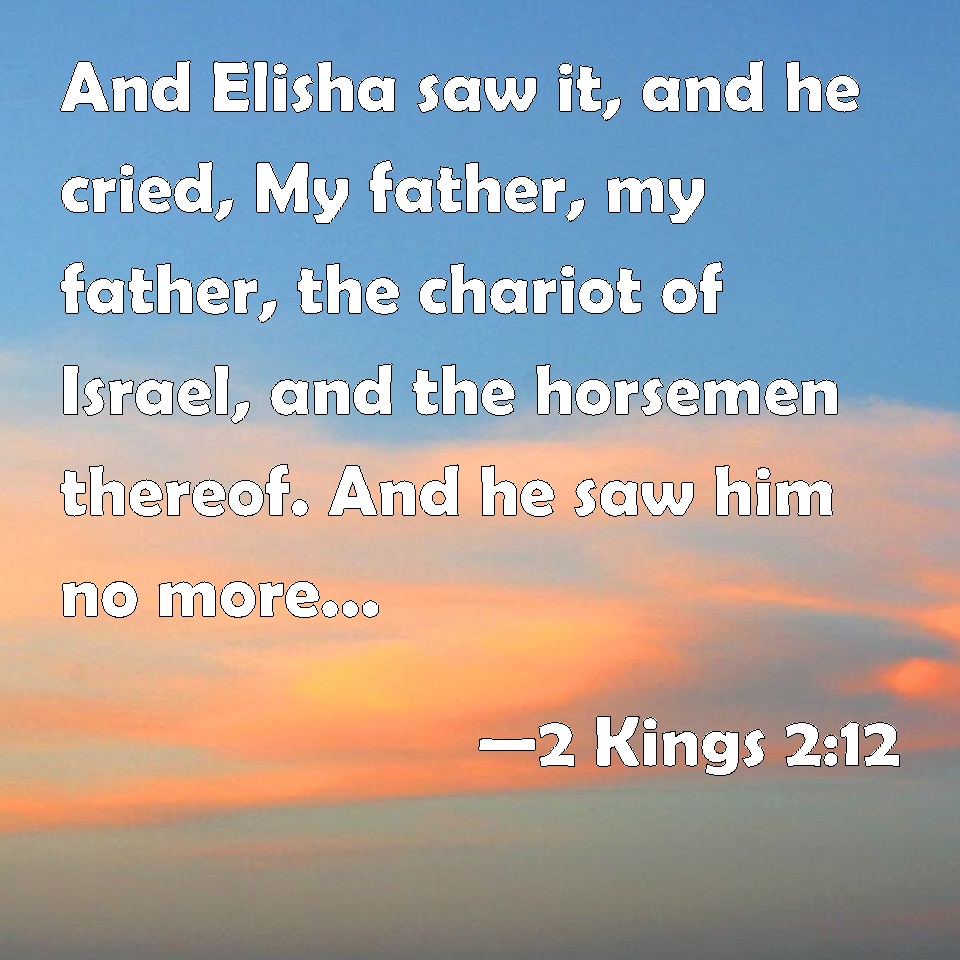 2 Kings 2:12 And Elisha saw it, and he cried, My father, my father, the ...