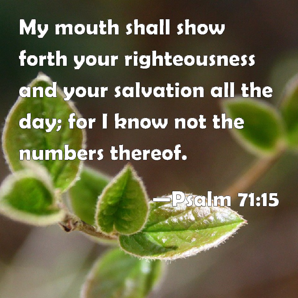 Psalm 71:15 My mouth shall show forth your righteousness and your