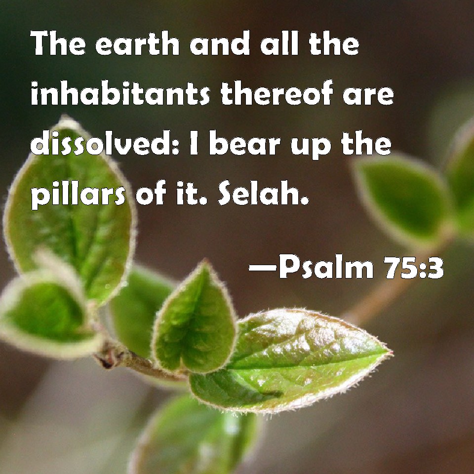 Psalm 75 3 The Earth And All The Inhabitants Thereof Are Dissolved I Bear Up The Pillars Of It Selah