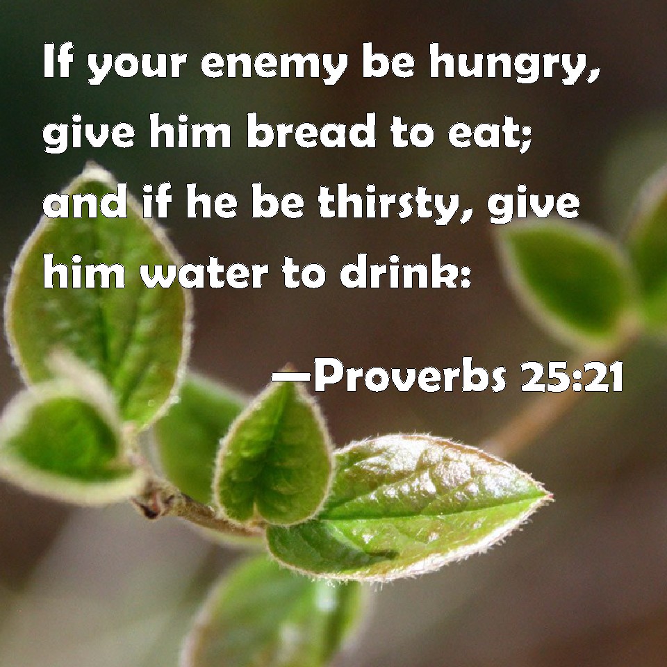 Proverbs 25:21 If your enemy be hungry, give him bread to eat; and if ...
