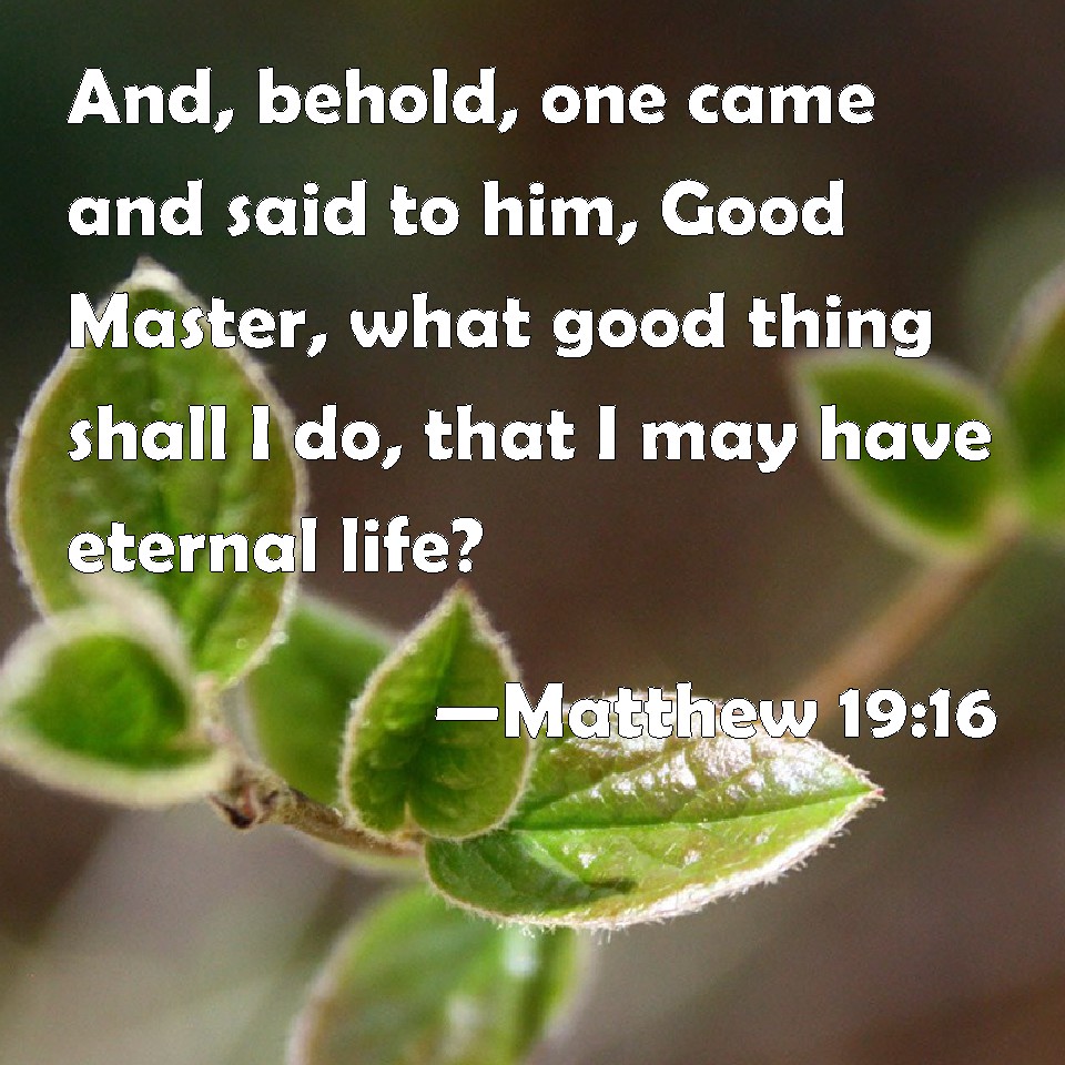 Matthew 19:16 And, behold, one came and said to him, Good Master, what ...