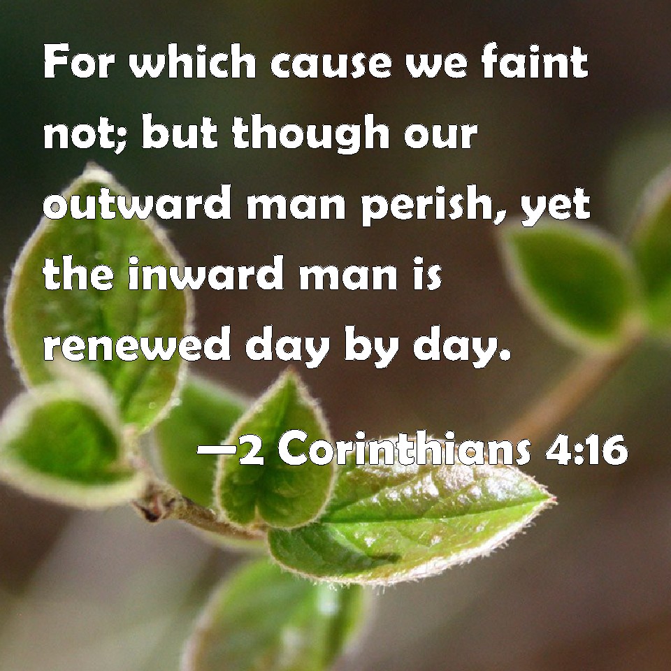 2 Corinthians 4:16 For which cause we faint not; but though our outward ...