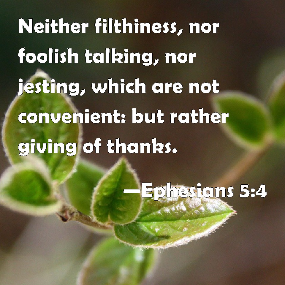 Ephesians 5:4 Neither Filthiness, Nor Foolish Talking, Nor Jesting, Which  Are Not Convenient: But Rather Giving Of Thanks.