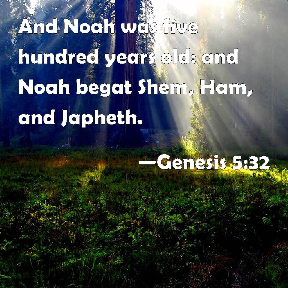 Genesis 5:32 And Noah was five hundred years old: and Noah begat Shem ...