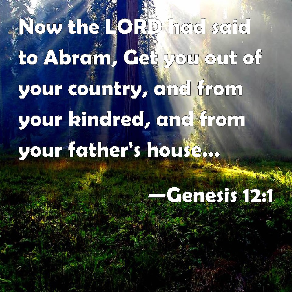 Genesis 12:1 Now The LORD Had Said To Abram, Get You Out Of Your ...