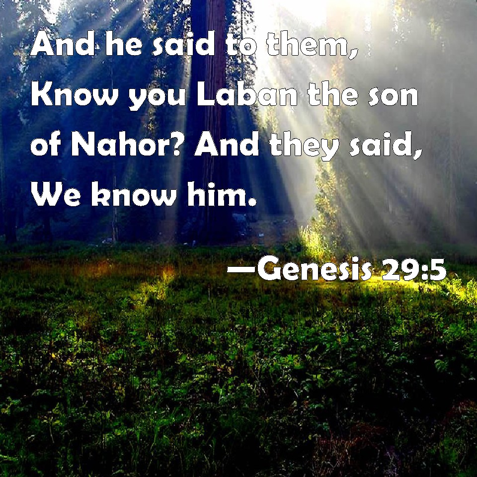 Genesis 29:5 And he said to them, Know you Laban the son of Nahor? And ...