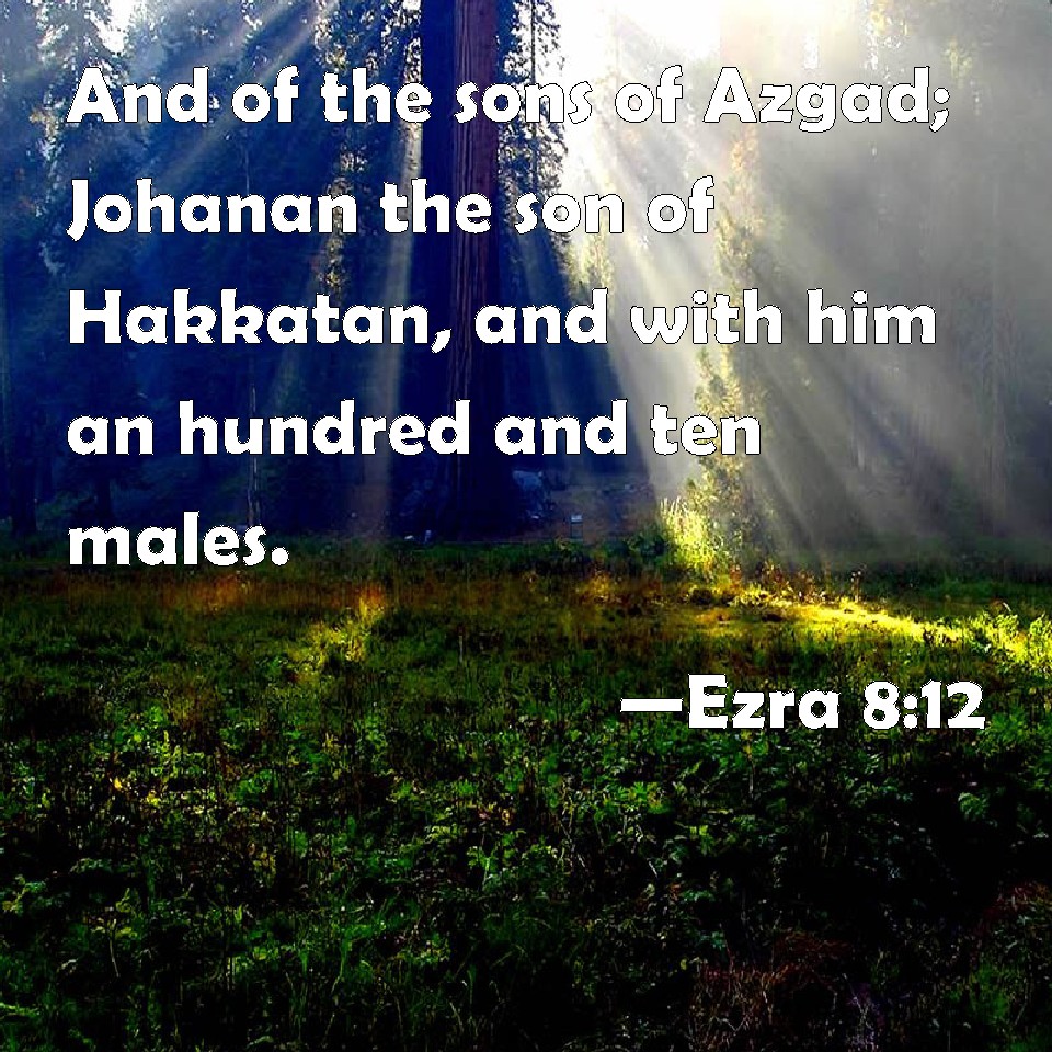 Ezra 8:12 And of the sons of Azgad; Johanan the son of Hakkatan, and ...