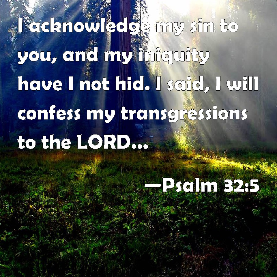 Psalm 32:5 I acknowledge my sin to you, and my iniquity ...