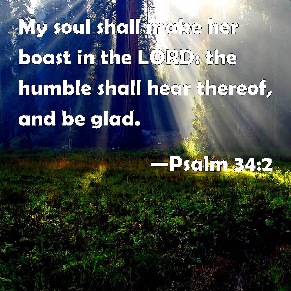 Psalm 34:2 My soul shall make her boast in the LORD: the humble shall ...