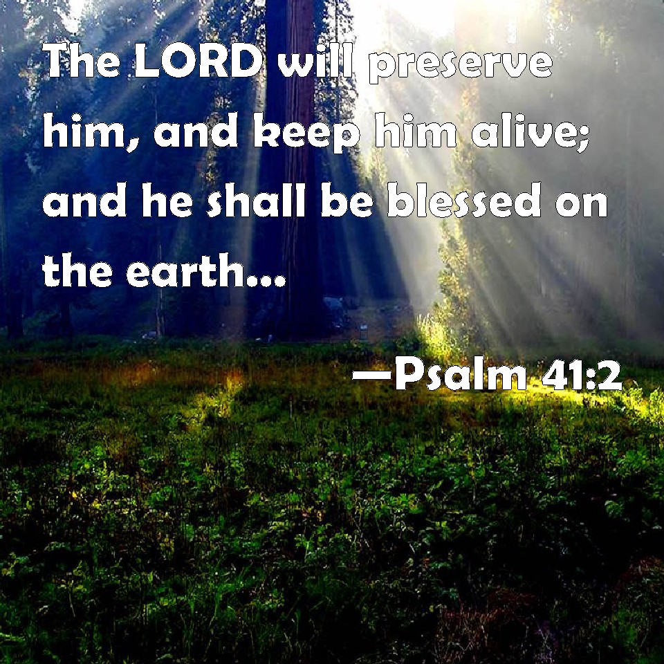 Psalm 41:2 The LORD will preserve him, and keep him alive; and he shall ...