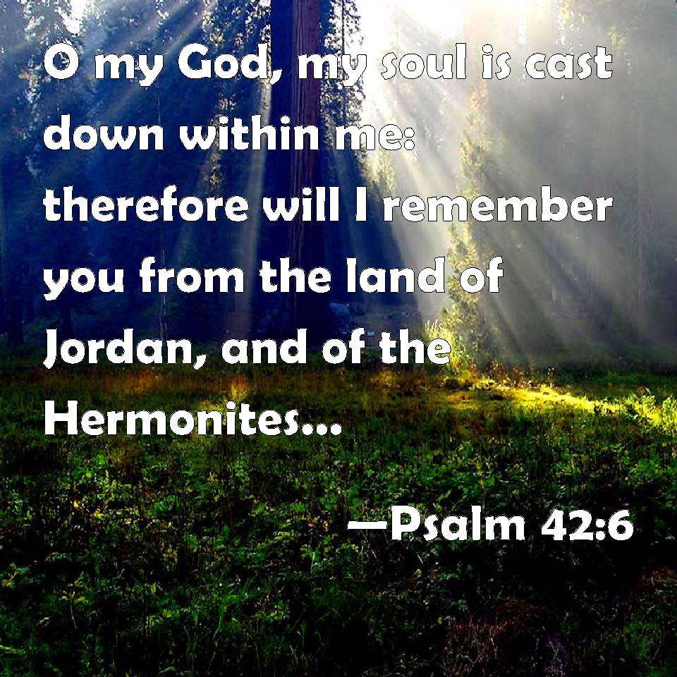 psalm-42-6-o-my-god-my-soul-is-cast-down-within-me-therefore-will-i