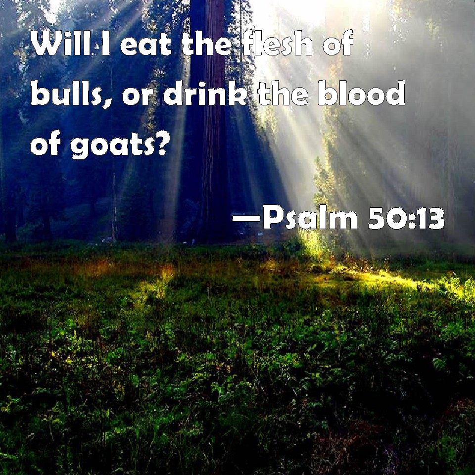 Psalm 50 13 Will I Eat The Flesh Of Bulls Or Drink The Blood Of Goats 