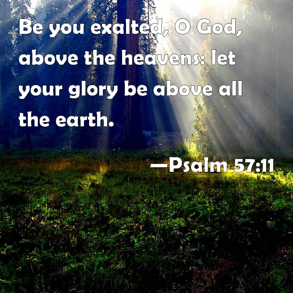 Psalm 57:11 Be you exalted, O God, above the heavens: let your glory be ...