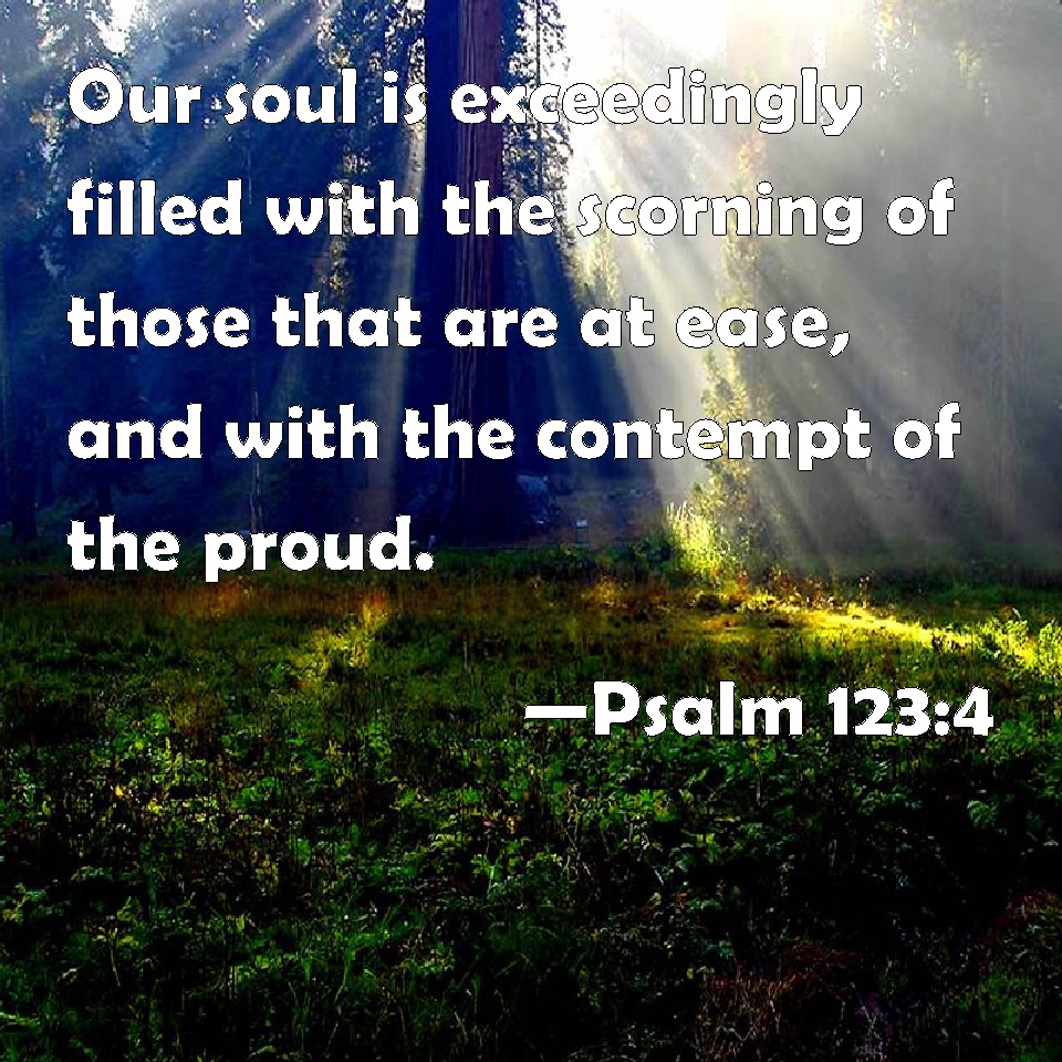 Psalm 123 4 Our Soul Is Exceedingly Filled With The Scorning Of Those 