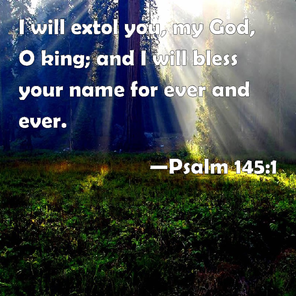 Psalm 145:1 I will extol you, my God, O king; and I will bless your ...