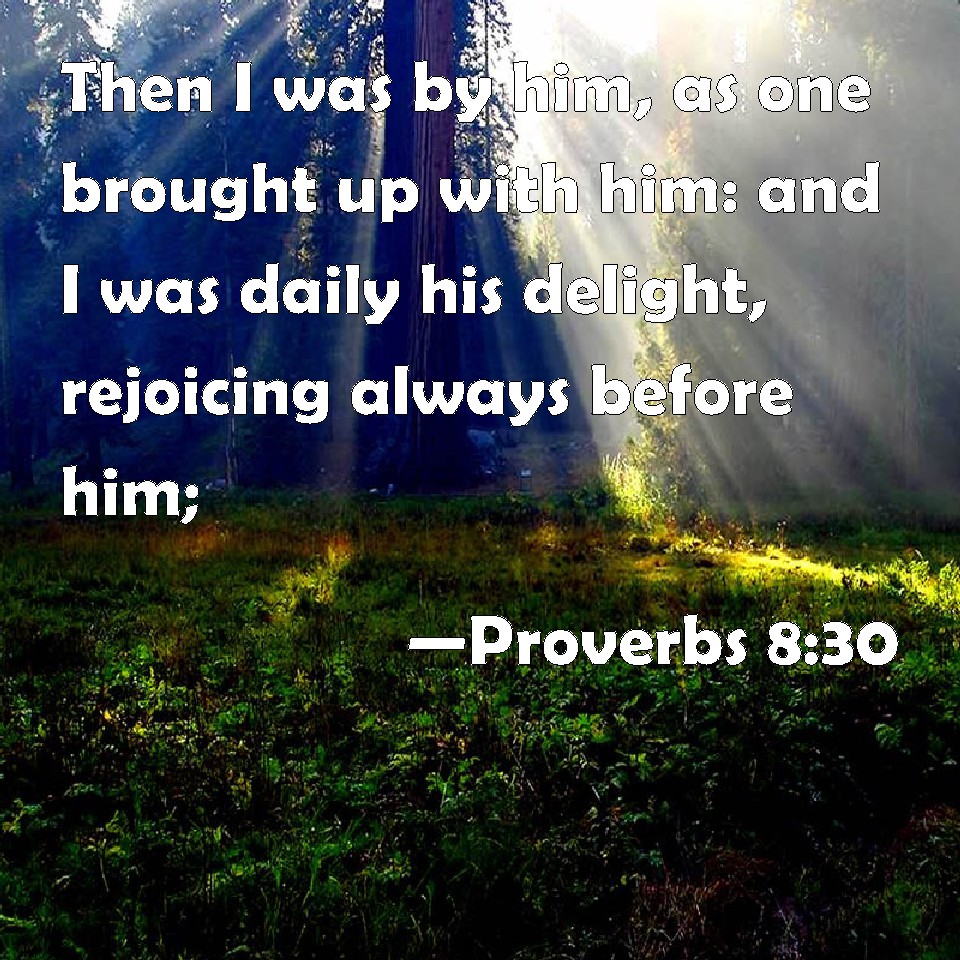 Proverbs 8:30 Then I was by him, as one brought up with him: and I was ...