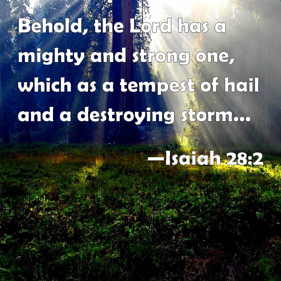 Isaiah 28:2 Behold, the Lord has a mighty and strong one, which as a ...