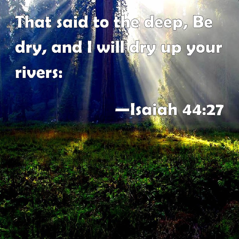 Isaiah 44:27 That said to the deep, Be dry, and I will dry up your rivers: