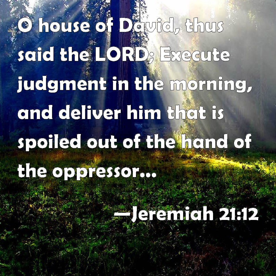 Jeremiah 21:12 O house of David, thus said the LORD; Execute judgment ...