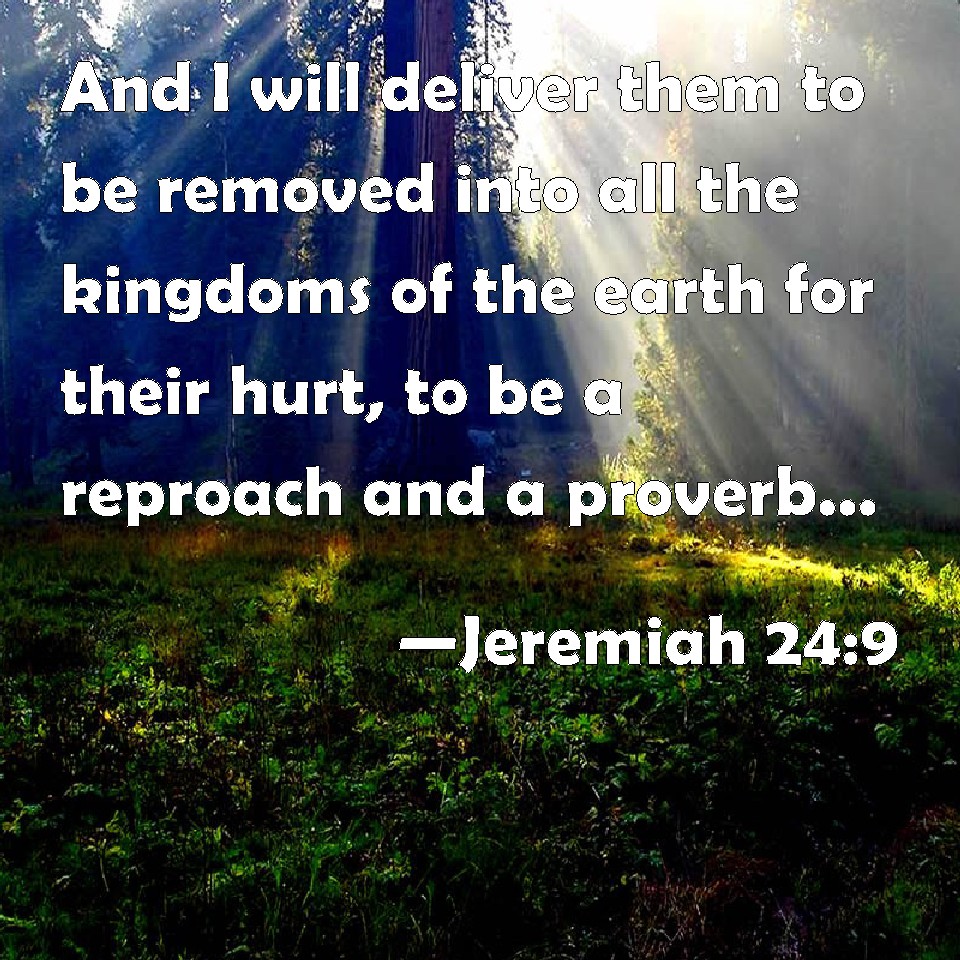 Jeremiah 24:9 And I will deliver them to be removed into all the ...