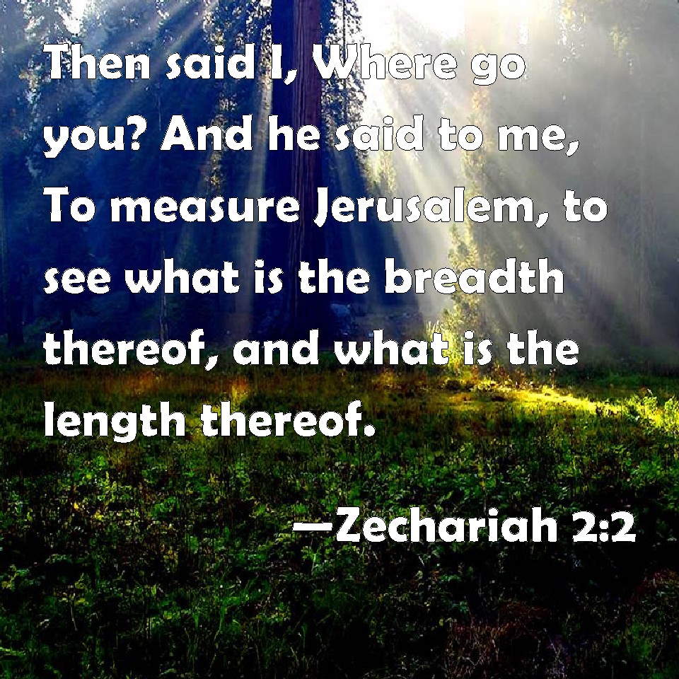 Zechariah 2:2 Then said I, Where go you? And he said to me, To measure ...