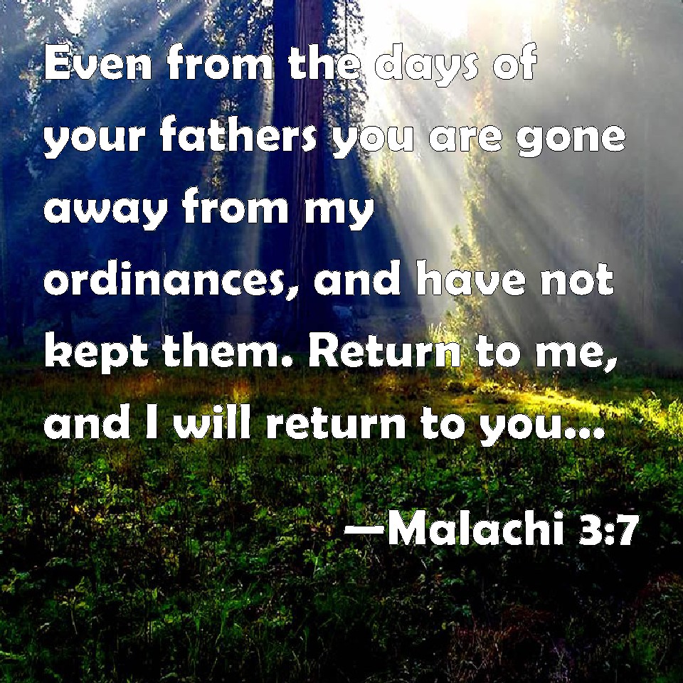 Malachi 3:7 Even from the days of your fathers you are gone away from