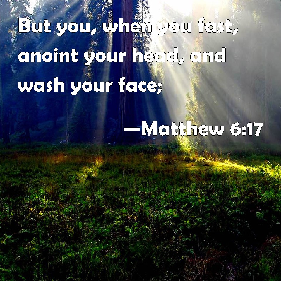 Matthew 6 17 But You When You Fast Anoint Your Head And Wash Your Face 