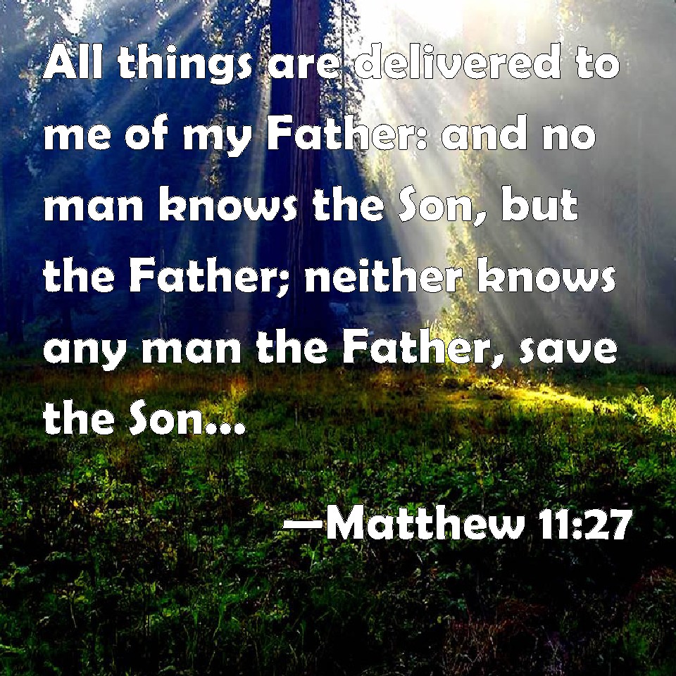 Matthew 11:27 All things are delivered to me of my Father: and no man ...