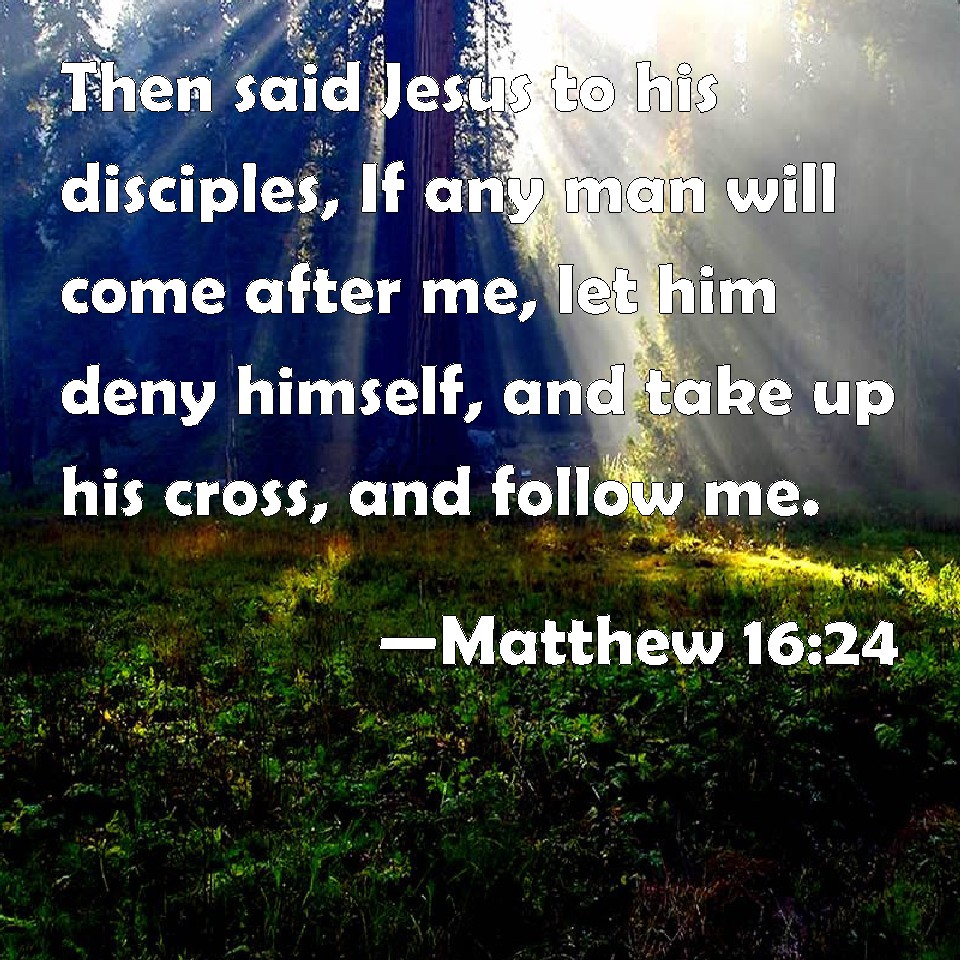 Matthew 1624 Then Said Jesus To His Disciples If Any Man Will Come After Me Let Him Deny