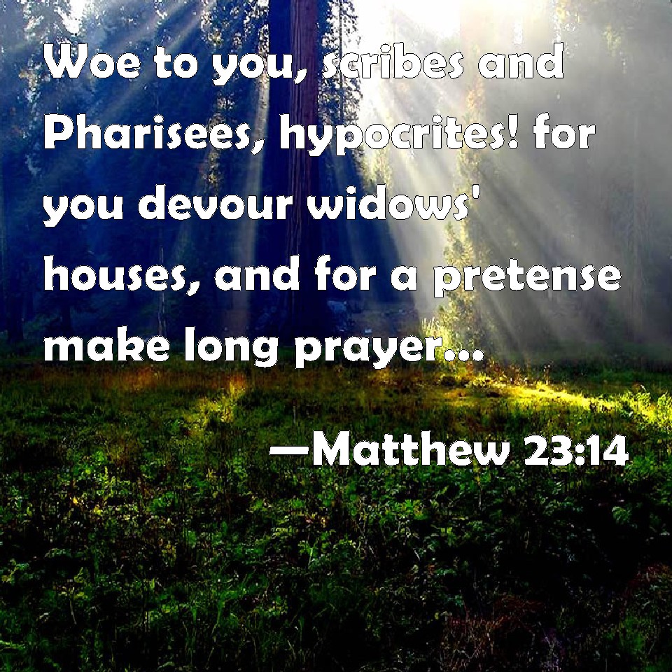 Matthew 23:14 Woe to you, scribes and Pharisees, hypocrites! for you ...